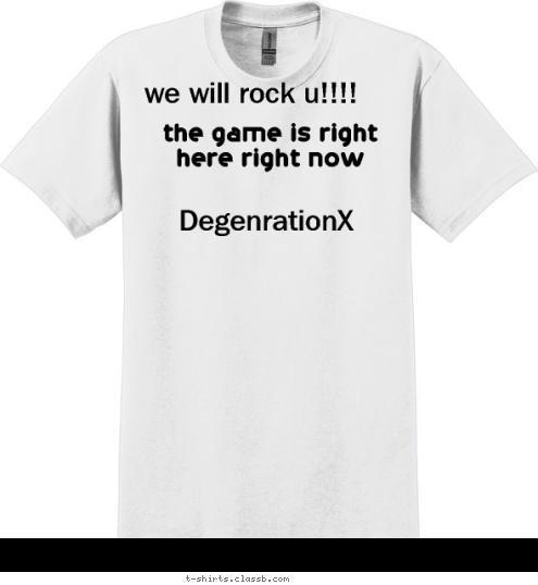 we will rock u!!!!

 DegenrationX

 the game is right here right now T-shirt Design 