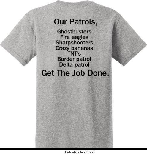 Your text here! Troop 64 New Text Get The Job Done. Our Patrols, Ghostbusters
Fire eagles
Sharpshooters
Crazy bananas
TNT's
Border patrol
Delta patrol T-shirt Design 