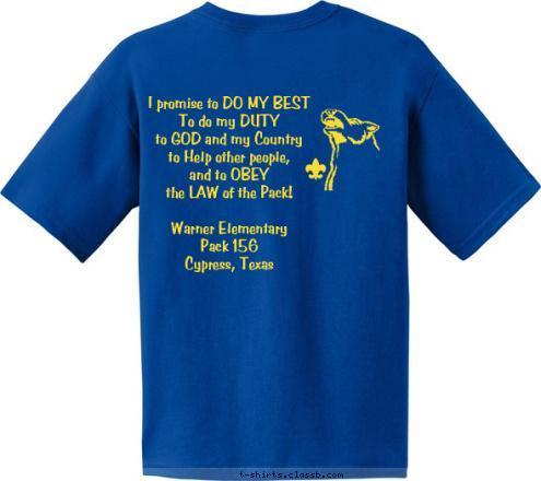 Warner Elementary
Pack 156
Cypress, Texas Anytown, USA I promise to DO MY BEST
To do my DUTY
to GOD and my Country
to Help other people,
and to OBEY
the LAW of the Pack!

Warner Elementary
Pack 156
Cypress, Texas ® Do Your Best! T-shirt Design 