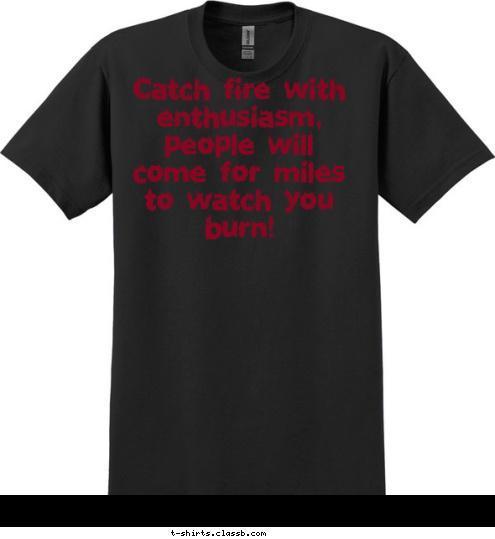 Your text here! Catch fire with enthusiasm, people will come for miles to watch you burn!
 T-shirt Design 