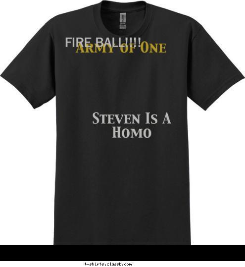 New Text FIRE BALL!!!! Army of One Steven Is A Homo T-shirt Design 