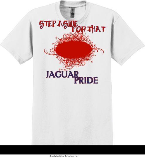 Your text here! PRIDE JAGUAR FOR THAT STEP ASIDE T-shirt Design 