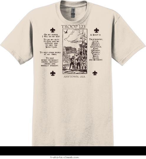 TROOP 123 ANYTOWN, USA : Trustworthy,
Loyal,
Helpful,
Friendly,
Courteous,
Kind,
Obedient,
Cheerful,
Thrifty,
Brave,
Clean,
and Reverent. A Scout is To keep 
myself physically
strong, mentally
awake and 
morally straight. To help other people
at all times, To do my duty
to God and my
country and
to obey the
Scout Law, On my honor,
I will do my best T-shirt Design 