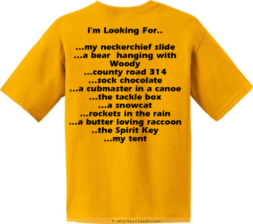 New Text I'm Looking For..

...my neckerchief slide
...a bear  hanging with Woody
...county road 314
...sock chocolate
...a cubmaster in a canoe
...the tackle box
...a snowcat
...rockets in the rain
...a butter loving raccoon
..the Spirit Key
...my tent

 Pack 325 Aztec, NM. USA T-shirt Design 