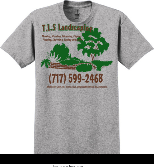 Make your lawn best on the block. We provide services for all seasons. (717) 599-2468 Plowing, Shoveling, Salting and more Mowing, Weeding, Trimming, Edging T.L.S Landscaping T-shirt Design 