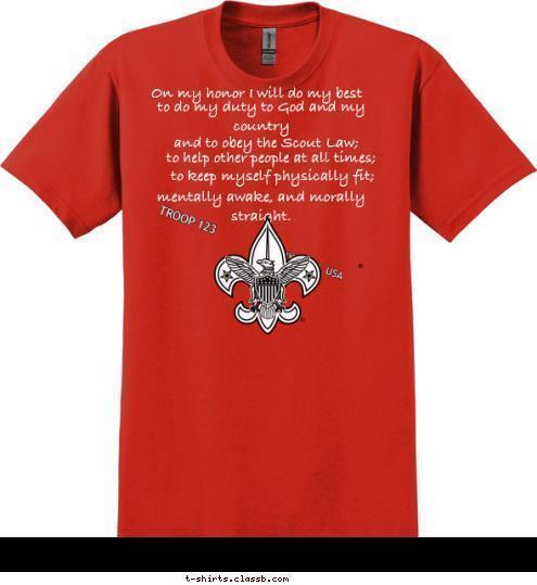 mentally awake, and morally straight.  to keep myself physically fit; to help other people at all times; and to obey the Scout Law; to do my duty to God and my country On my honor I will do my best ANYTOWN, USA TROOP 123 T-shirt Design 