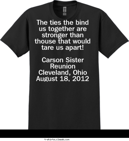 Carson Family Reunion
    Cleveland, Ohio
    August 18, 2012 Norwalk, California
September 18, 2012 Schmidt Family Reunion The ties the bind us together are stronger than thouse that would tare us apart!

Carson Sister Reunion
  Cleveland, Ohio
  August 18, 2012  T-shirt Design 