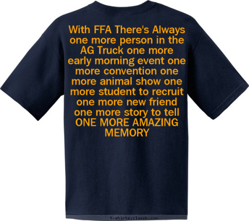 With FFA There's Always
one more person in the AG Truck one more early morning event one more convention one more animal show one more student to recruit one more new friend one more story to tell ONE MORE AMAZING MEMORY  With FFA there is always one more... T-shirt Design 