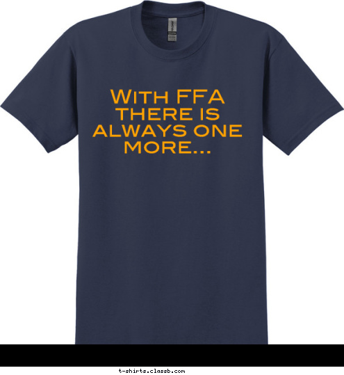 With FFA There's Always
one more person in the AG Truck one more early morning event one more convention one more animal show one more student to recruit one more new friend one more story to tell ONE MORE AMAZING MEMORY  With FFA there is always one more... T-shirt Design 