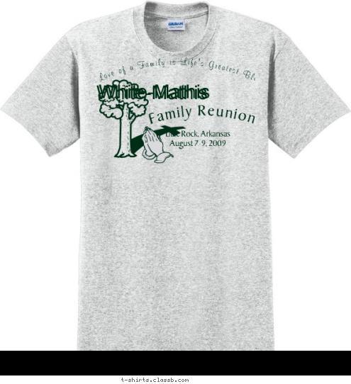 New Text White - Mathis White - Mathis Jacobson           White-Mathis          White-Mathis The Love of a Family is Life's Greatest Blessing   
 Little Rock, Arkansas
 August 7-9, 2009 Family Reunion T-shirt Design 