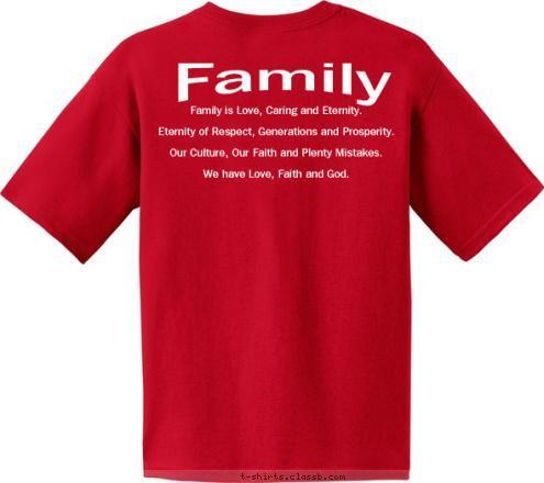 Family is Love, Caring and Eternity.

Eternity of Respect, Generations and Prosperity.

Our Culture, Our Faith and Plenty Mistakes.

We have Love, Faith and God.

 Family The Love of a Family is Life's Greatest Blessing Tampa, Florida
June 2012 Family Reunion Harris T-shirt Design 