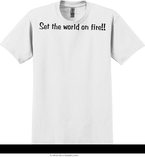 Your text here! Set the world on fire!! T-shirt Design 