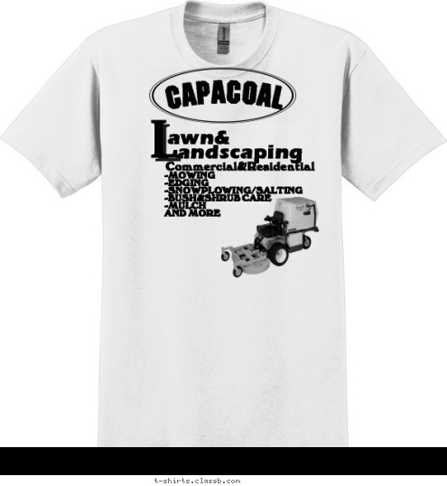 Your text here! -MOWING
-EDGING
-SNOWPLOWING/SALTING
-BUSH&SHRUB CARE
-MULCH 
            AND MORE Commercial&Residential
 andscaping
 awn&      
                L        CAPACOAL T-shirt Design 