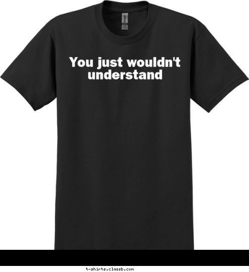 You just wouldn't understand T-shirt Design 