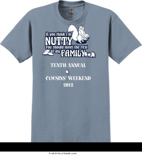 Anytown, USA    April 12-14, 2012 The Lewis Family Reunion TENTH ANNUAL

COUSINS' WEEKEND
2012 If you think I'm
 NUTTY
 You should meet the rest
 of my
 FAMILY
 T-shirt Design 