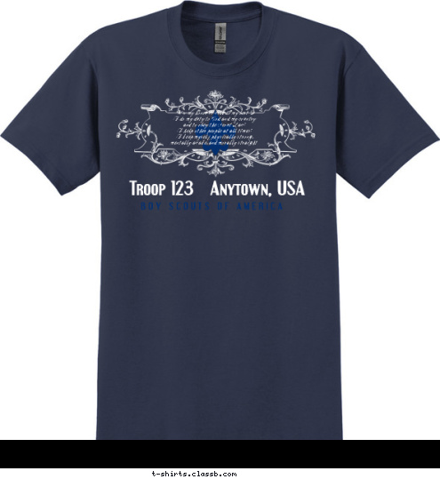 Troop 123   Anytown, USA   On my honor I will do my best
To do my duty to God and my country
and to obey the Scout Law;
To help other people at all times;
To keep myself physically strong,
mentally awake, and morally straight. B O Y   S C O U T S   O F   A M E R I C A   T-shirt Design 