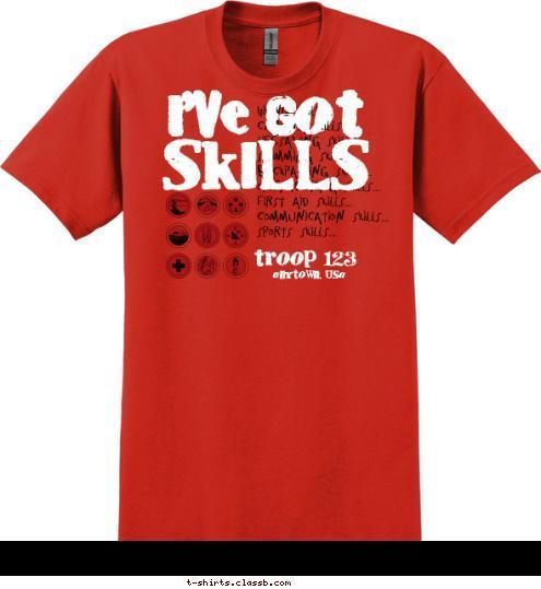 I'VE GOT anytown, usa troop 123 SKILLS Hiking Skills...
Camping Skills...
Lifesaving Skills...
Swimming Skills...
Backpacking Skills...
Orienteering Skills...
First Aid Skills...
Communication Skills...
Sports Skills... I'VE GOT T-shirt Design 