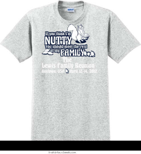 The Lewis Family Reunion Anytown, USA    April 12-14, 2012 If you think I'm
 NUTTY
 You should meet the rest
 of my
 FAMILY
 T-shirt Design 