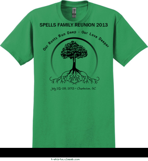 CHARLESTON SOUTH CAROLINA REUNION 2013 July 25-28,2013 Charleston, SC
 Divided by Distance, United by Roots July 25-28, 2013 • Charleston, SC Our Roots Run Deep - Our Love Deeper SPELLS FAMILY REUNION 2013
  T-shirt Design 