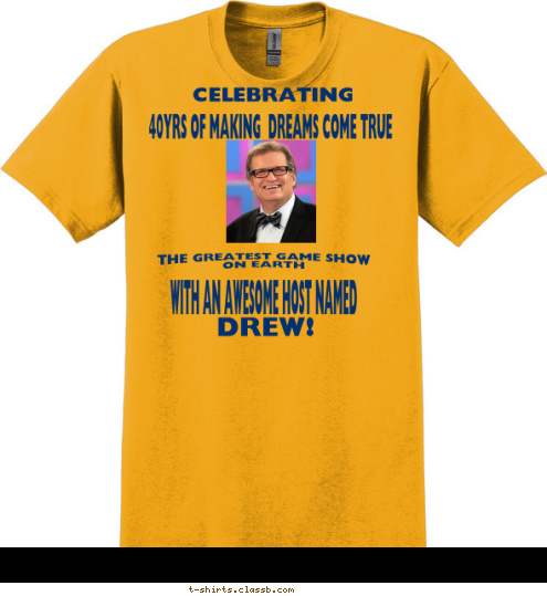 Your text here! DREW! CELEBRATING WITH AN AWESOME HOST NAMED  THE GREATEST GAME SHOW
 ON EARTH 40YRS OF MAKING  DREAMS COME TRUE T-shirt Design 