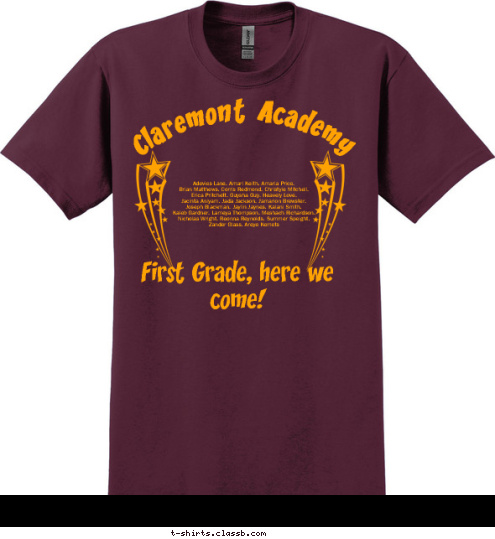 New Text First Grade, here we come! Roosevelt Elementary First Grade, here we come! Adevies Lane. Amari Keith. Amaria Price.
 Brian Matthews. Corris Redmond. Christyle Mitchell. 
Erica Pritchett. Guysha Guy. Heavely Love.
 Jacinta Aniyam. Jada Jackson. Jamarion Brewster.
 Joseph Blackman. Jaylin Jaynes. Kalani Smith.
 Kaleb Gardner. Lameya Thompson. Meshach Richardson. 
Nicholas Wright. Reonna Reynolds. Summer Speight. 
Zander Glass. Areye Kemets Claremont Academy T-shirt Design 