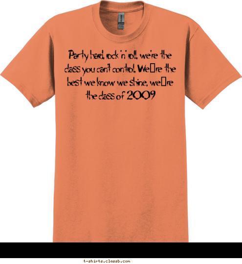 Party hard, rock 'n' roll, we're the class you can't control, We’re the best we know we shine, we’re the class of 2009 Party hard, rock 'n' roll, we're the class you can't control, We’re the best we know we shine, we’re the class of 2009 T-shirt Design 