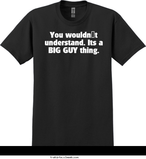 You wouldn't understand. Its a BIG GUY thing. T-shirt Design 