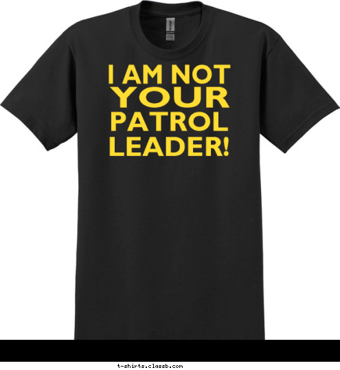 YOUR PATROL
LEADER! GO ASK I AM NOT YOUR PATROL
LEADER! T-shirt Design 