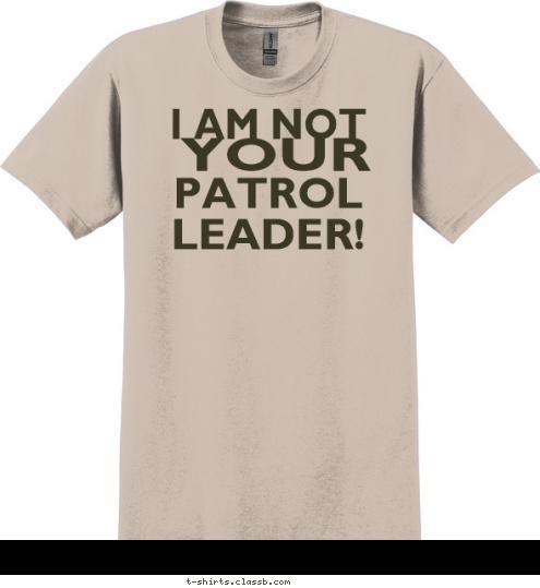 YOUR PATROL
LEADER! GO ASK I AM NOT YOUR PATROL
LEADER! T-shirt Design 