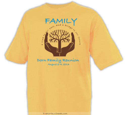 Dorn Family Reunion     August 2-4, 2013 2
0
1
3  FAMILY  a link to our past, and a bridge to our future T-shirt Design 