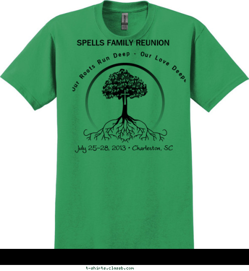 SPELLS FAMILY
 July 25-28, 2013  Charleston, SC SPELLS FAMILY REUNION
 Our Roots Run Deep - Our Love Deeper July 25-28, 2013 • Charleston, SC     
 T-shirt Design 
