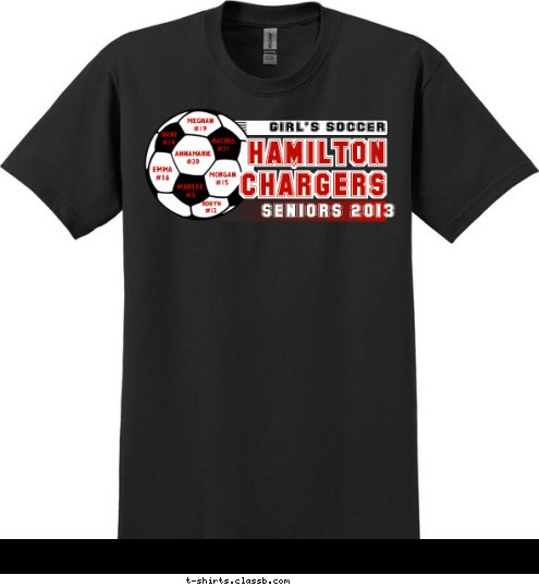 EMMA
#16 RACHEL
#21 MEGHAN
#19 DANI
#18 MORGAN
#15 ROBYN
#12 MARLEE
#3 ANNAMARIE
#20 EMMA
#16 CHARGERS HAMILTON GIRL'S SOCCER SENIORS 2013 T-shirt Design HHS Senior Tshirt