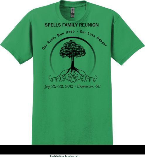 SPELLS FAMILY REUNION
 Our Roots Run Deep - Our Love Deeper July 25-28, 2013 • Charleston, SC     
 T-shirt Design 