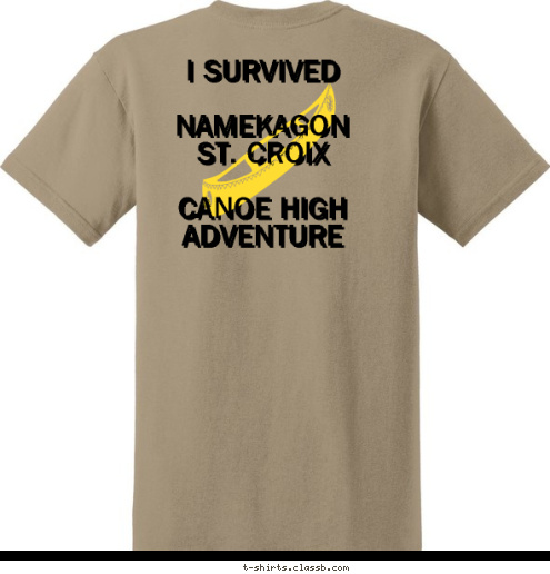 I SURVIVED 

    NAMEKAGON
    ST. CROIX

CANOE HIGH ADVENTURE I SURVIVED 

    NAMEKAGON
    ST. CROIX

CANOE HIGH ADVENTURE ANKENY,    IOWA

HIGH ADVENTURE 2009 I SURVIVED 

    NAMEKAGON
    ST. CROIX

CANOE HIGH ADVENTURE TROOP
73 Boy Scout T-shirt Design 