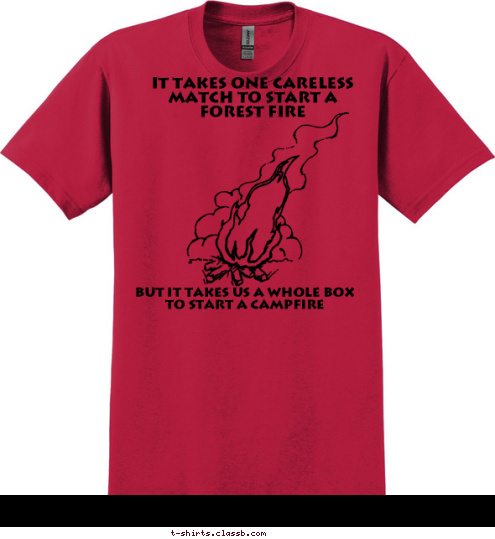 Fresno, CA Troop 1854 But it takes us a whole box to start a campfire It takes one careless match to start a forest fire T-shirt Design 