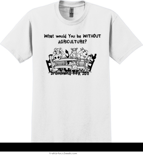 Your text here! What would You be WITHOUT AGRICULTURE? Drummond FFA 2011 T-shirt Design 