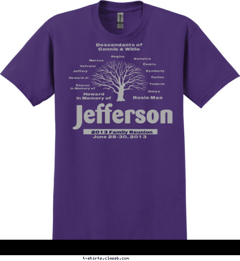 Descendants of 
Connie & Willie Nikiya Tederal Carlos Kymberly Cedric Demetra Regina Marcus Vetrano Jeffery Howard Jr. Sharon
In Memory of Rosie Mae Howard
In Memory of
 June 28-30, 2013 Jefferson 2013 Family Reunion T-shirt Design 