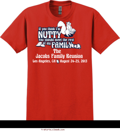 R.I.P. Who Started It All... In Honor of 
Ray and Jesse Jacobs The Jacobs Family Reunion Los Angeles, CA    August 24-25, 2013 If you think I'm
 NUTTY
 You should meet the rest
 of my
 FAMILY
 T-shirt Design 