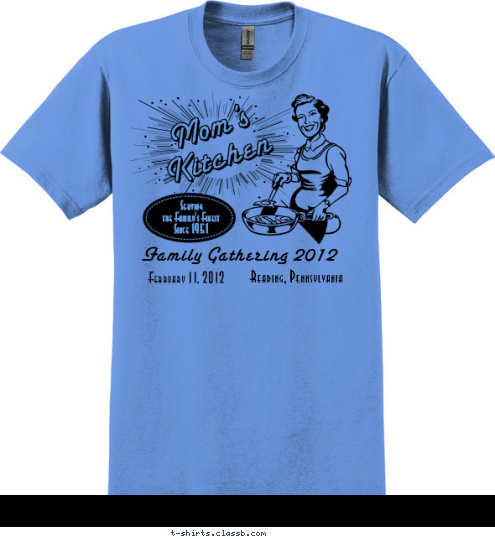 Serving
the Family's Finest
Since 1951 Reading, Pennsylvania February 11, 2012 Family Gathering 2012 Mom's
Kitchen Mom's
Kitchen Mom's
Kitchen T-shirt Design 