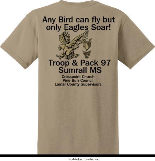 Troop & Pack 97 Any Bird can fly but only Eagles Soar! Troop & Pack 97 Crosspoint Church
Pine Burr Council
Lamar County Supervisors Sumrall MS Crosspoint Church Troop & Pack 97 Troop and Pack 97
Sumrall MS SUMRALL, MS T-shirt Design 