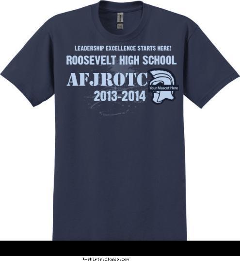 Your text here! 2013-2014 AFJROTC ROOSEVELT HIGH SCHOOL LEADERSHIP EXCELLENCE STARTS HERE! T-shirt Design SP4606