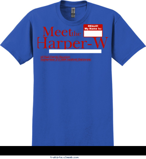 HELLO!
My Name Is:


 the

 at their Family Reunion
September 2-4,2009 Seaford, Delaware


 Harper-Whitfield


 Meet


 T-shirt Design 