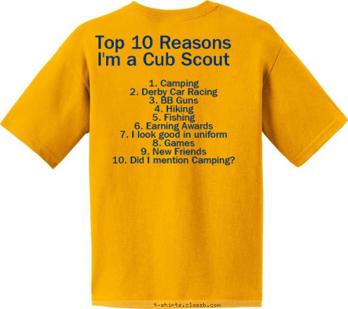 1. Camping
2. Derby Car Racing
3. BB Guns
4. Hiking
5. Fishing
6. Earning Awards
7. I look good in uniform
8. Games
9. New Friends
10. Did I mention Camping?
 Top 10 Reasons I'm a Cub Scout 123 2012-13 ANYTOWN, USA CUB SCOUT PACK 200 Moore, Oklahoma T-shirt Design 