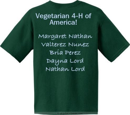 Margaret Nathan
Valterez Nunez
Bria Perez
Dayna Lord
Nathan Lord Vegetarian 4-H of America! Can I have a cheeseburger with no meat, 'cuz I'm a vegetarian Dayna

 T-shirt Design 