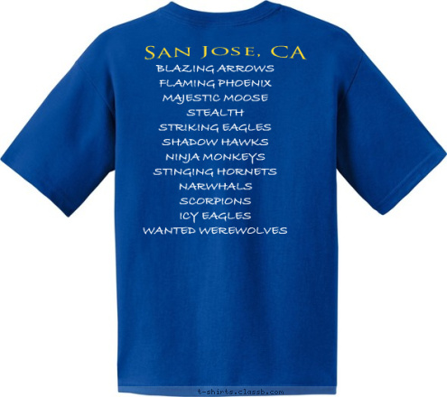 BLAZING ARROWS
FLAMING PHOENIX
MAJESTIC MOOSE
STEALTH
STRIKING EAGLES
SHADOW HAWKS
NINJA MONKEYS
STINGING HORNETS
NARWHALS
SCORPIONS
ICY EAGLES
WANTED WEREWOLVES
 San Jose, CA 251 TROOP T-shirt Design 