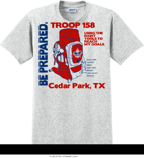 HEAD LAMP
LIGHTER
KNIFE
DUCT TAPE
BACON
FIRST AID KIT
SPATULA Cedar Park, TX USING THE
RIGHT
TOOLS TO
REACH
MY GOALS. TROOP 158 T-shirt Design 