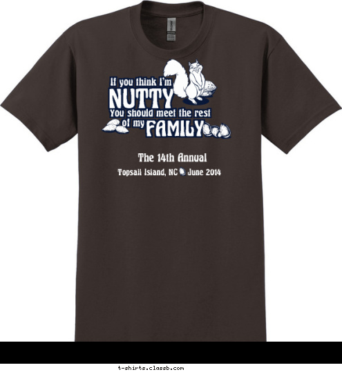 The 14th Annual Lewis Family Reunion Topsail Island, NC    June 2014 If you think I'm
 NUTTY
 You should meet the rest
 of my
 FAMILY
 T-shirt Design 