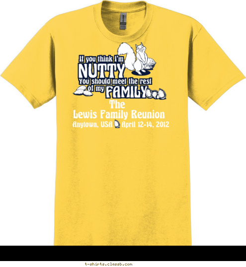 The Lewis Family Reunion Anytown, USA    April 12-14, 2012 If you think I'm
 NUTTY
 You should meet the rest
 of my
 FAMILY
 T-shirt Design 