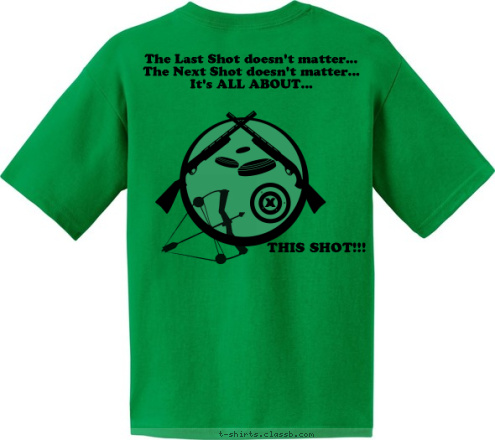 x THIS SHOT!!! 4-H SHOOTING SPORTS LARIMER COUNTY The Last Shot doesn't matter...
The Next Shot doesn't matter...
It's ALL ABOUT... T-shirt Design 