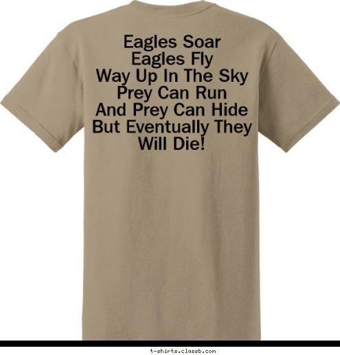 Eagles Soar
Eagles Fly
Way Up In The Sky
Prey Can Run 
And Prey Can Hide
But Eventually They Will Die! Eagle Patrol Swoosh! Snatch! W6-328-14 T-shirt Design 